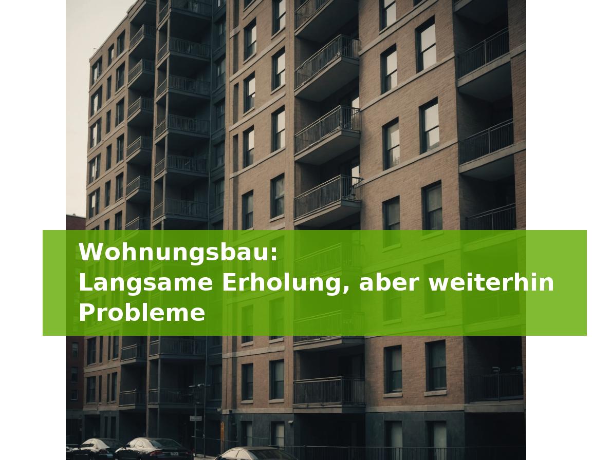 Wohnungsbau: Langsame Erholung, aber weiterhin Probleme